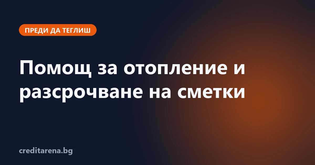 Помощ за отопление 2026/2027, еднократна помощ и разсрочване на сметки